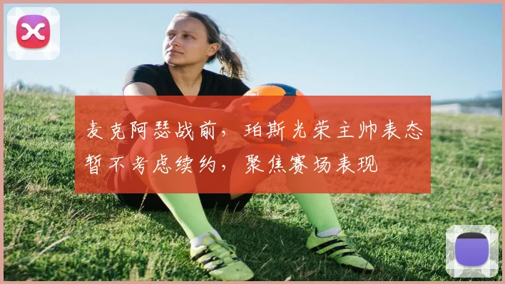 麦克阿瑟战前，珀斯光荣主帅表态暂不考虑续约，聚焦赛场表现