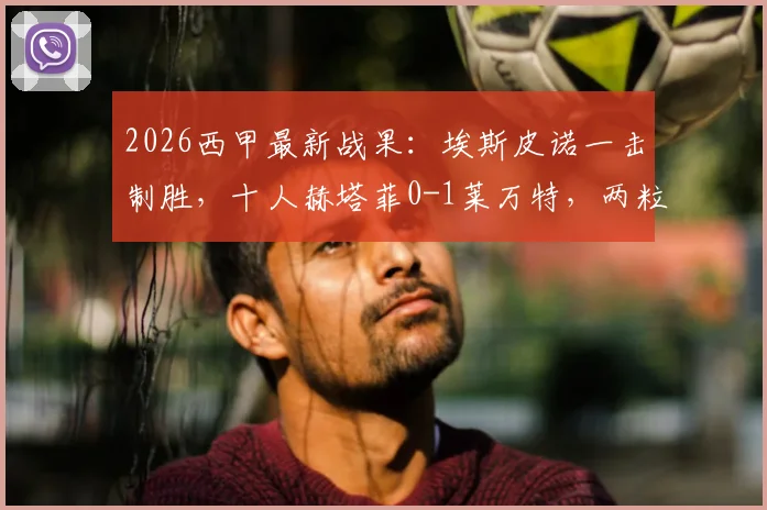 2026西甲最新战果:埃斯皮诺一击制胜,十人赫塔菲0-1莱万特,两粒点球未进引热议