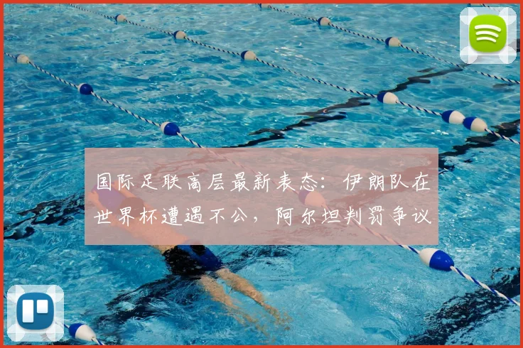 国际足联高层最新表态：伊朗队在世界杯遭遇不公，阿尔坦判罚争议持续发酵