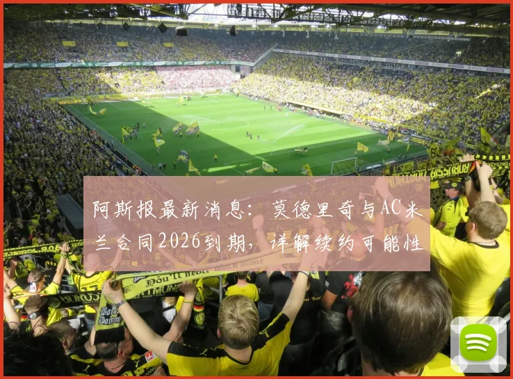 阿斯报最新消息:莫德里奇与AC米兰合同2026到期,详解续约可能性与世界杯后退役传闻