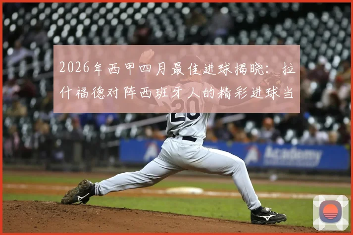 2026年西甲四月最佳进球揭晓:拉什福德对阵西班牙人的精彩进球当选,附完整进球回放与评选解析