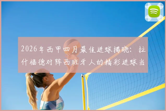 2026年西甲四月最佳进球揭晓：拉什福德对阵西班牙人的精彩进球当选，附完整进球回放与评选解析